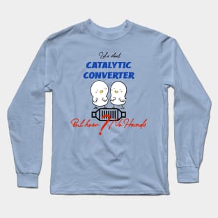 LET’S STEAL CATALYTIC CONVERTER BUT HOW ? NO HANDS Long Sleeve T-Shirt